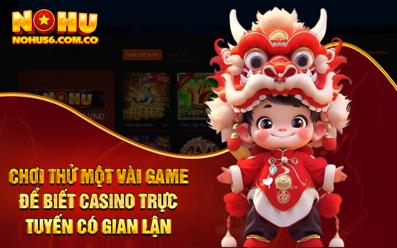 Chơi thử một vài game để biết casino trực tuyến có gian lận không