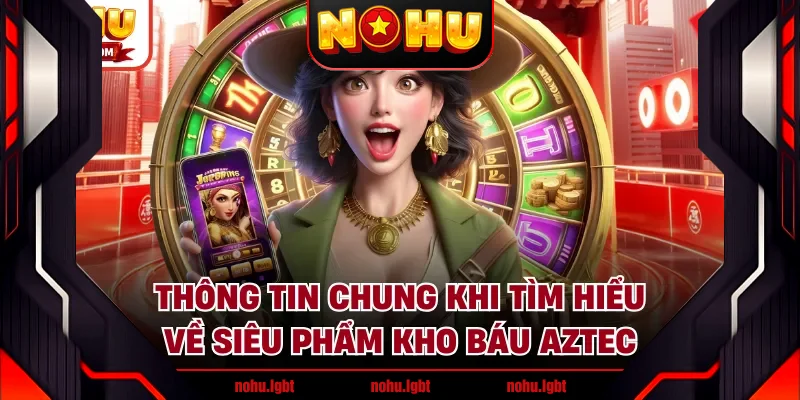 Thông tin chung khi tìm hiểu về siêu phẩm kho báu Aztec